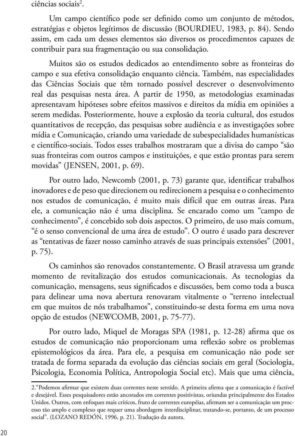 Muitos são os estudos dedicados ao entendimento sobre as fronteiras do campo e sua efetiva consolidação enquanto ciência.