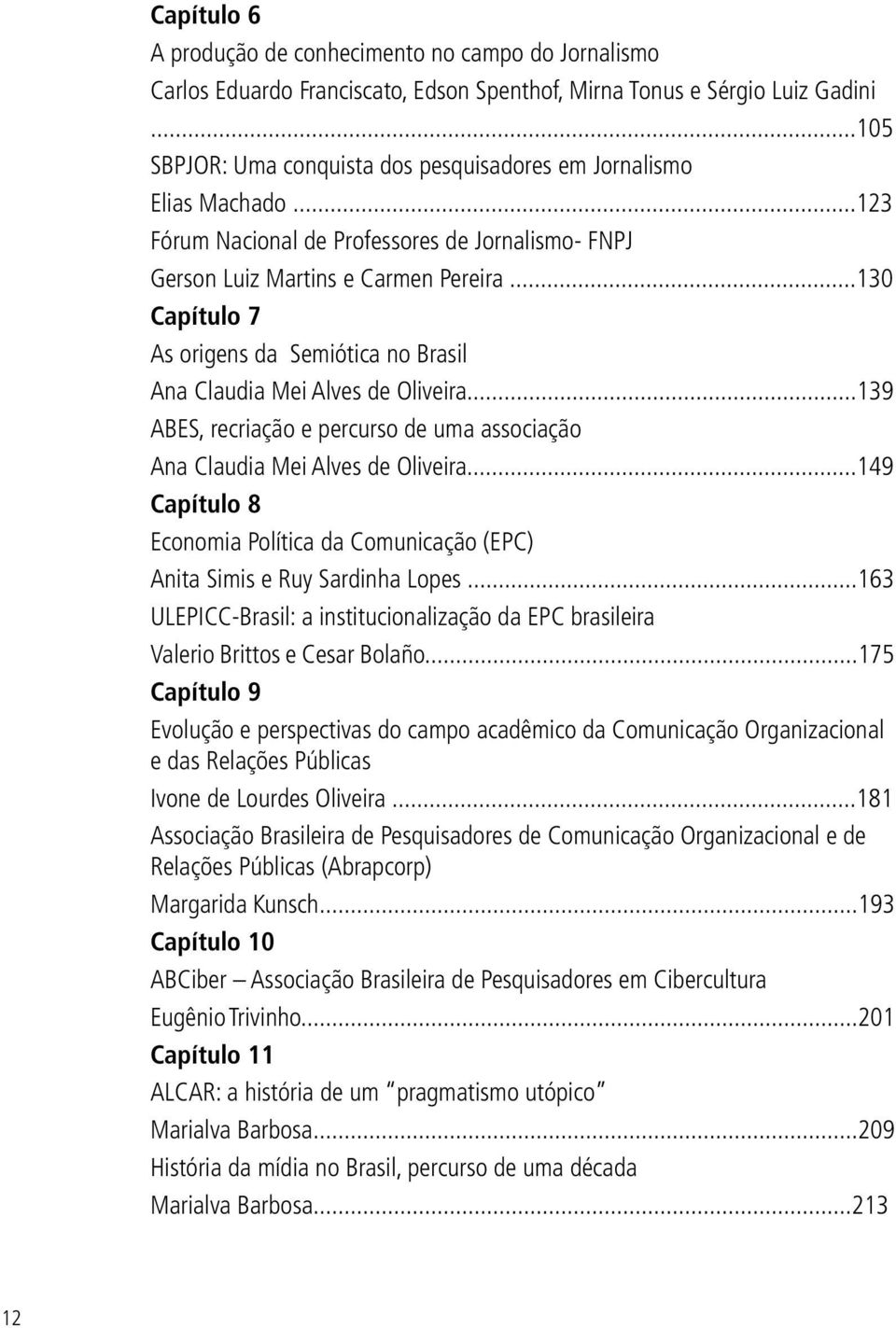 ..130 Capítulo 7 As origens da Semiótica no Brasil Ana Claudia Mei Alves de Oliveira...139 ABES, recriação e percurso de uma associação Ana Claudia Mei Alves de Oliveira.