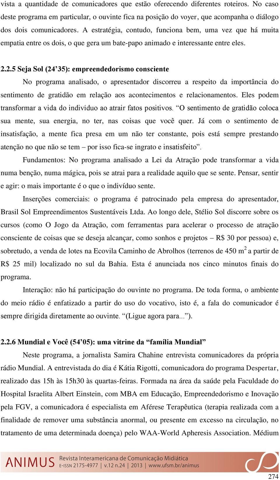 2.5 Seja Sol (24 35): empreendedorismo consciente No programa analisado, o apresentador discorreu a respeito da importância do sentimento de gratidão em relação aos acontecimentos e relacionamentos.