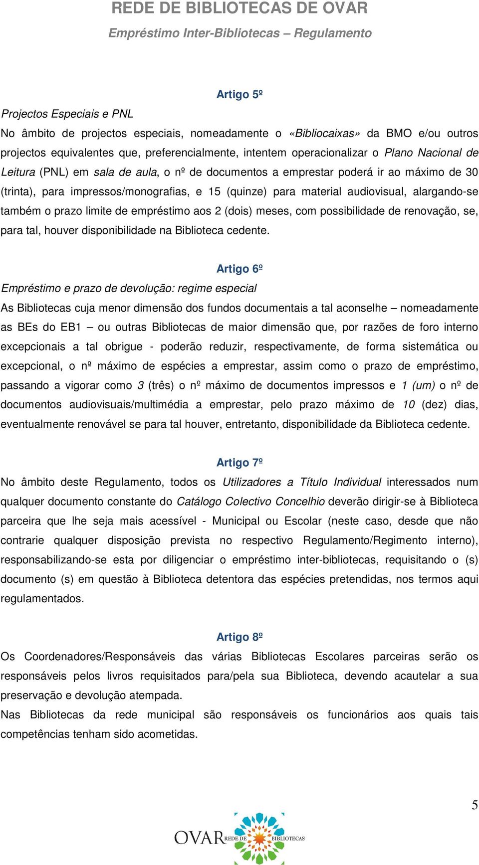 o prazo limite de empréstimo aos 2 (dois) meses, com possibilidade de renovação, se, para tal, houver disponibilidade na Biblioteca cedente.