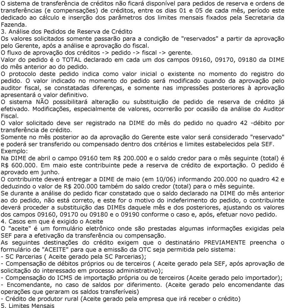 Análise dos Pedidos de Reserva de Crédito Os valores solicitados somente passarão para a condição de "reservados" a partir da aprovação pelo Gerente, após a análise e aprovação do fiscal.