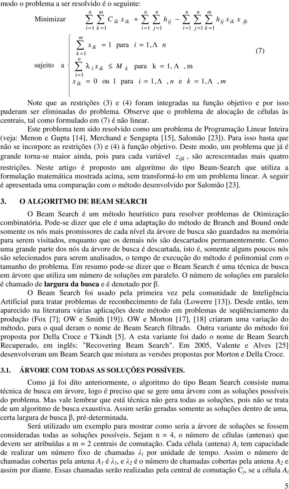 Este problea te sido resolvido coo u problea de Prograação Liear Iteira (veja: Meo e Gupta [4], Merchad e Segupta [5], Saloão [23]).