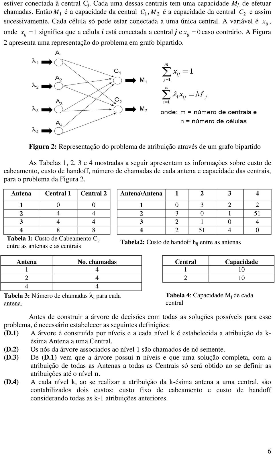 A Figura 2 apreseta ua represetação do problea e grafo bipartido.