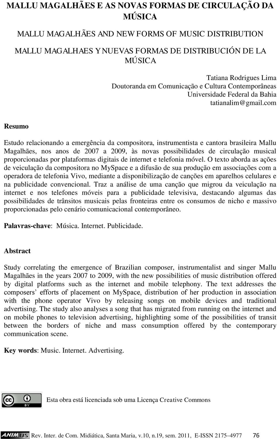 com Resumo Estudo relacionando a emergência da compositora, instrumentista e cantora brasileira Mallu Magalhães, nos anos de 2007 a 2009, às novas possibilidades de circulação musical proporcionadas