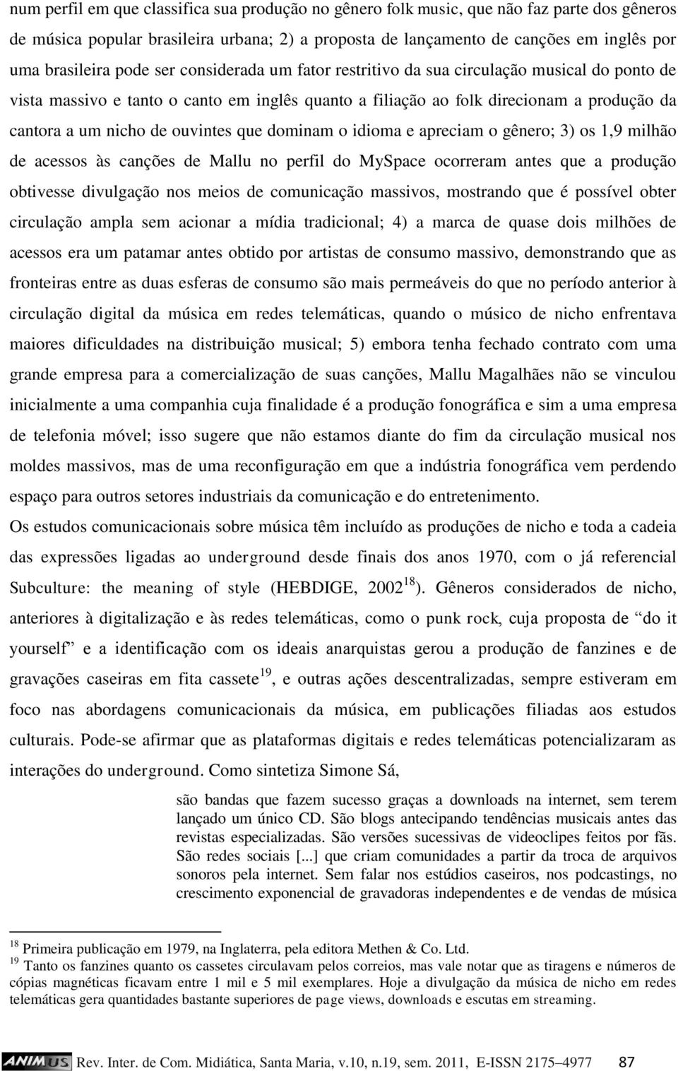 ouvintes que dominam o idioma e apreciam o gênero; 3) os 1,9 milhão de acessos às canções de Mallu no perfil do MySpace ocorreram antes que a produção obtivesse divulgação nos meios de comunicação