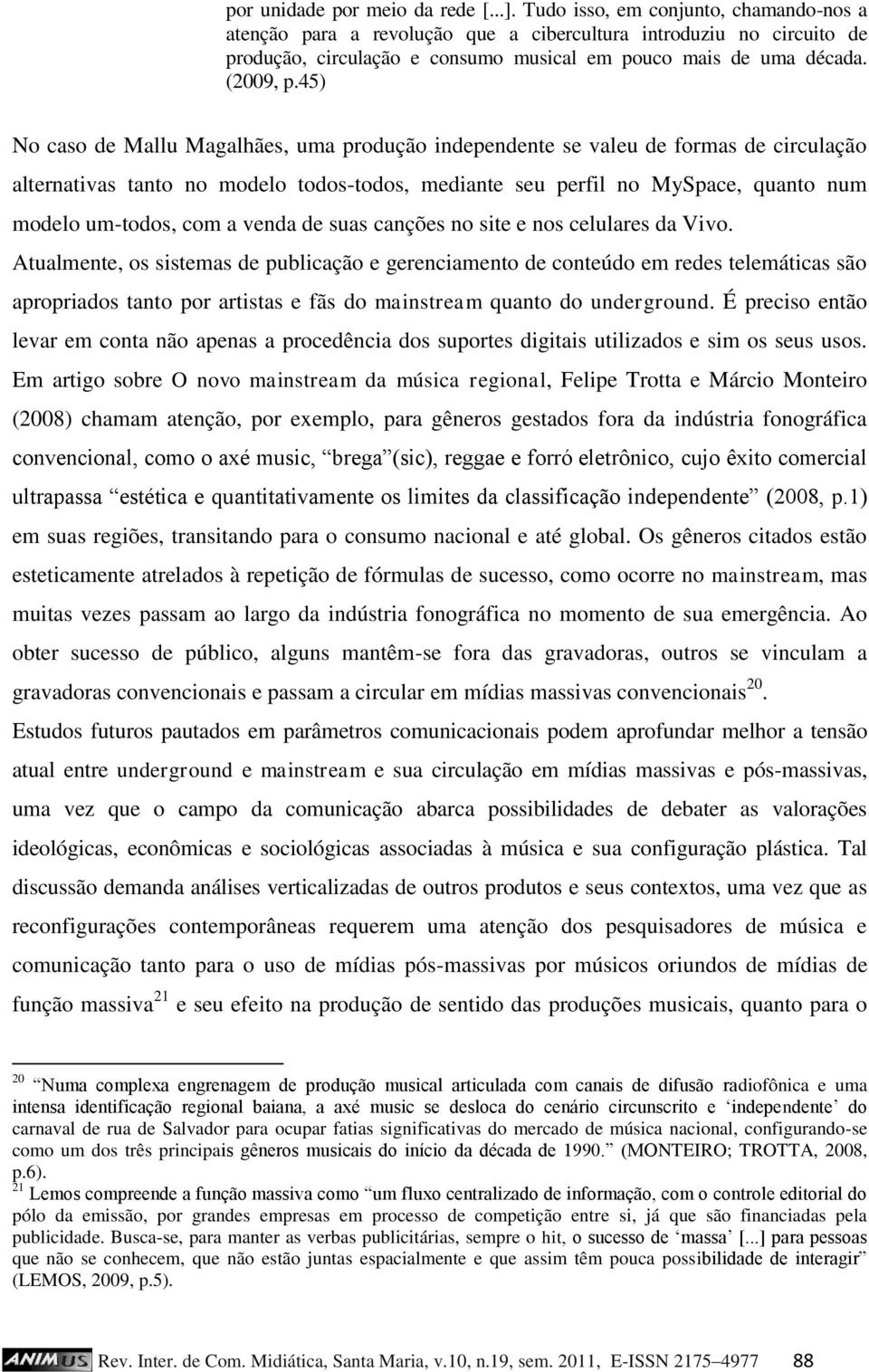 45) No caso de Mallu Magalhães, uma produção independente se valeu de formas de circulação alternativas tanto no modelo todos-todos, mediante seu perfil no MySpace, quanto num modelo um-todos, com a