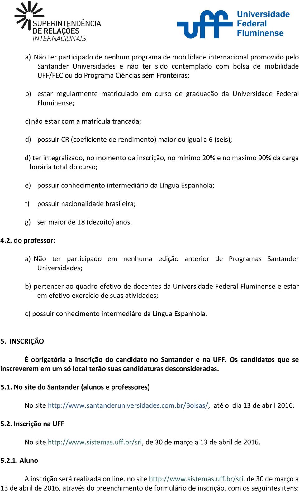 a 6 (seis); d) ter integralizado, no momento da inscrição, no mínimo 20% e no máximo 90% da carga horária total do curso; e) possuir conhecimento intermediário da Língua Espanhola; f) possuir