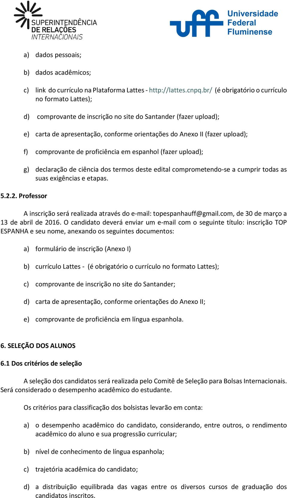 comprovante de proficiência em espanhol (fazer upload); g) declaração de ciência dos termos deste edital comprometendo-se a cumprir todas as suas exigências e etapas. 5.2.