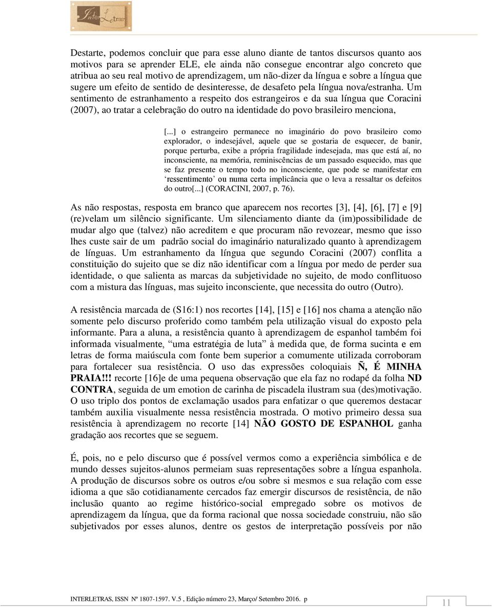 Um sentimento de estranhamento a respeito dos estrangeiros e da sua língua que Coracini (2007), ao tratar a celebração do outro na identidade do povo brasileiro menciona, [.