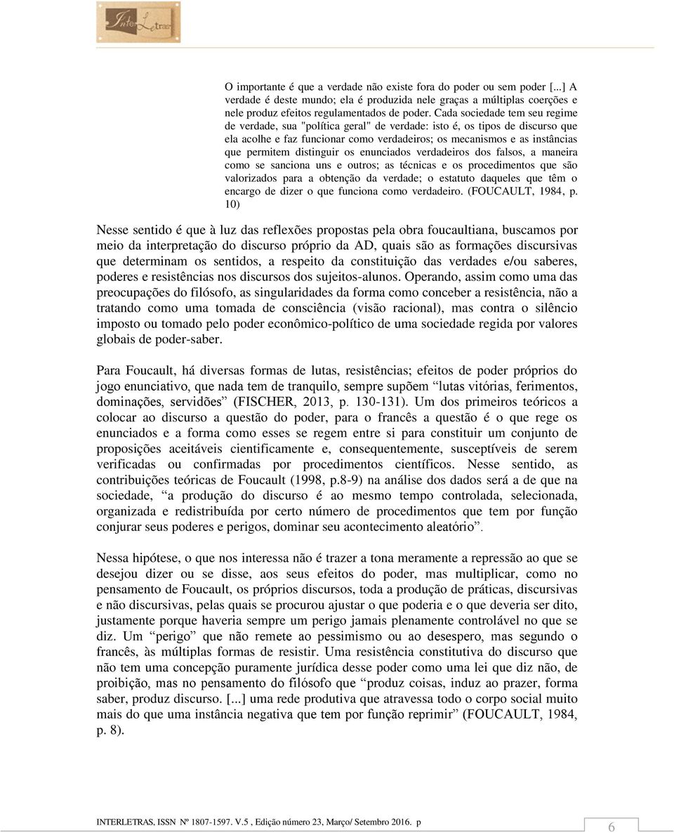 distinguir os enunciados verdadeiros dos falsos, a maneira como se sanciona uns e outros; as técnicas e os procedimentos que são valorizados para a obtenção da verdade; o estatuto daqueles que têm o