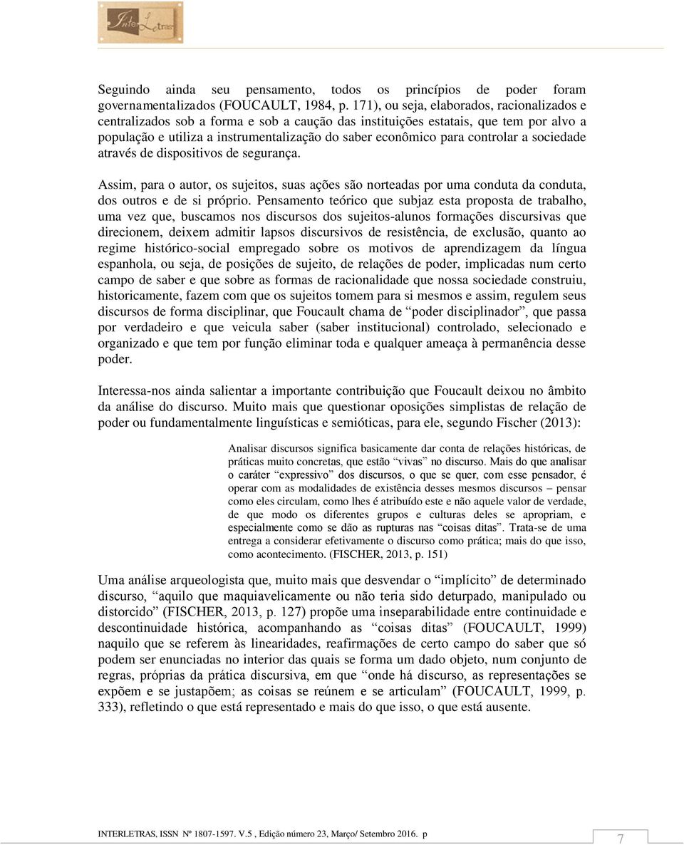 controlar a sociedade através de dispositivos de segurança. Assim, para o autor, os sujeitos, suas ações são norteadas por uma conduta da conduta, dos outros e de si próprio.