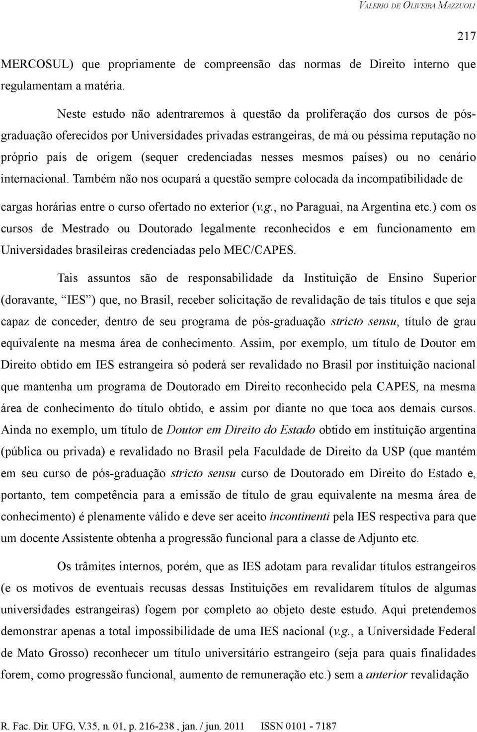 credenciadas nesses mesmos países) ou no cenário internacional. Também não nos ocupará a questão sempre colocada da incompatibilidade de cargas horárias entre o curso ofertado no exterior (v.g., no Paraguai, na Argentina etc.