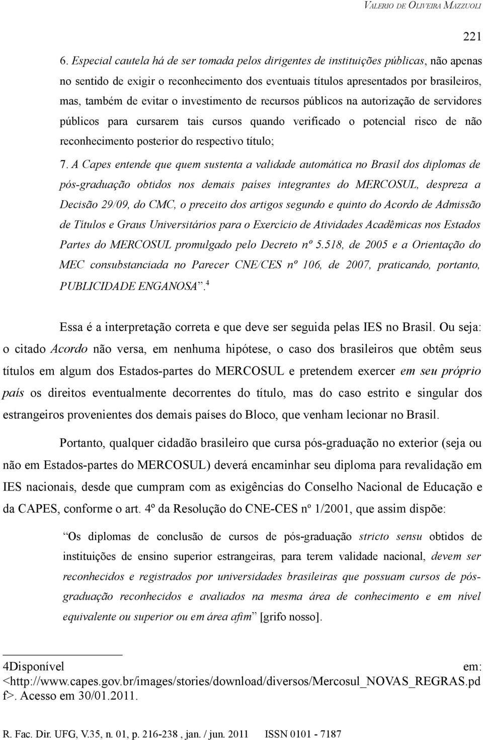 o investimento de recursos públicos na autorização de servidores públicos para cursarem tais cursos quando verificado o potencial risco de não reconhecimento posterior do respectivo título; 7.