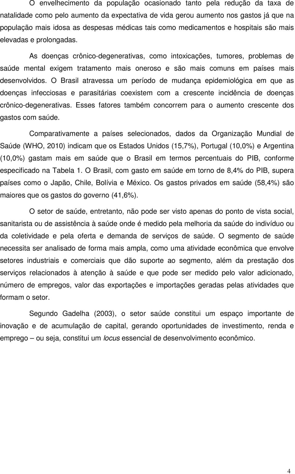 As doenças crônico-degenerativas, como intoxicações, tumores, problemas de saúde mental exigem tratamento mais oneroso e são mais comuns em países mais desenvolvidos.