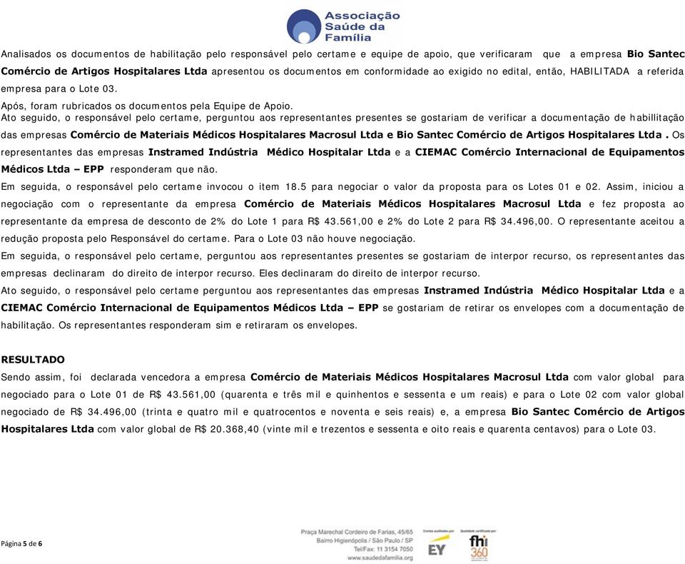 Ato seguido, o responsável pelo certame, perguntou aos representantes presentes se gostariam de verificar a documentação de habillitação das empresas Comércio de Materiais Médicos Hospitalares