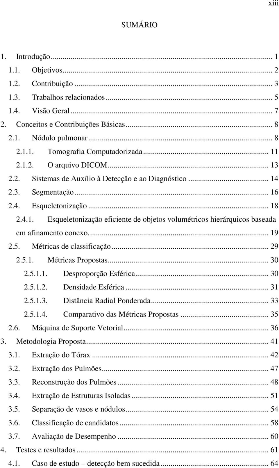 .. 19 2.5. Métricas de classificação... 29 2.5.1. Métricas Propostas... 30 2.5.1.1. Desproporção Esférica... 30 2.5.1.2. Densidade Esférica... 31 2.5.1.3. Distância Radial Ponderada... 33 2.5.1.4.