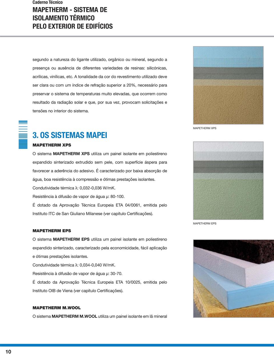 A tonalidade da cor do revestimento utilizado deve ser clara ou com um índice de refração superior a 20%, necessário para preservar o sistema de temperaturas muito elevadas, que ocorrem como