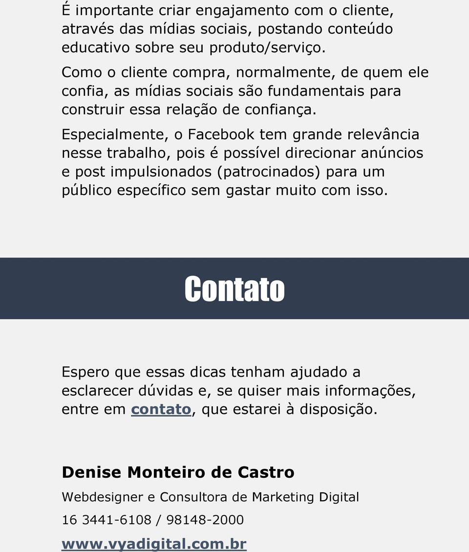 Especialmente, o Facebook tem grande relevância nesse trabalho, pois é possível direcionar anúncios e post impulsionados (patrocinados) para um público específico sem gastar