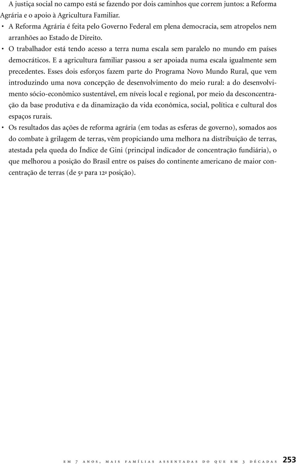 O trabalhador está tendo acesso a terra numa escala sem paralelo no mundo em países democráticos. E a agricultura familiar passou a ser apoiada numa escala igualmente sem precedentes.