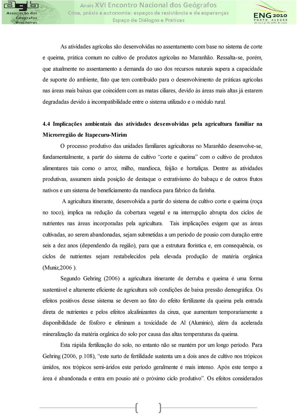 agrícolas nas áreas mais baixas que coincidem com as matas ciliares, devido às áreas mais altas já estarem degradadas devido à incompatibilidade entre o sistema utilizado e o módulo rural. 4.