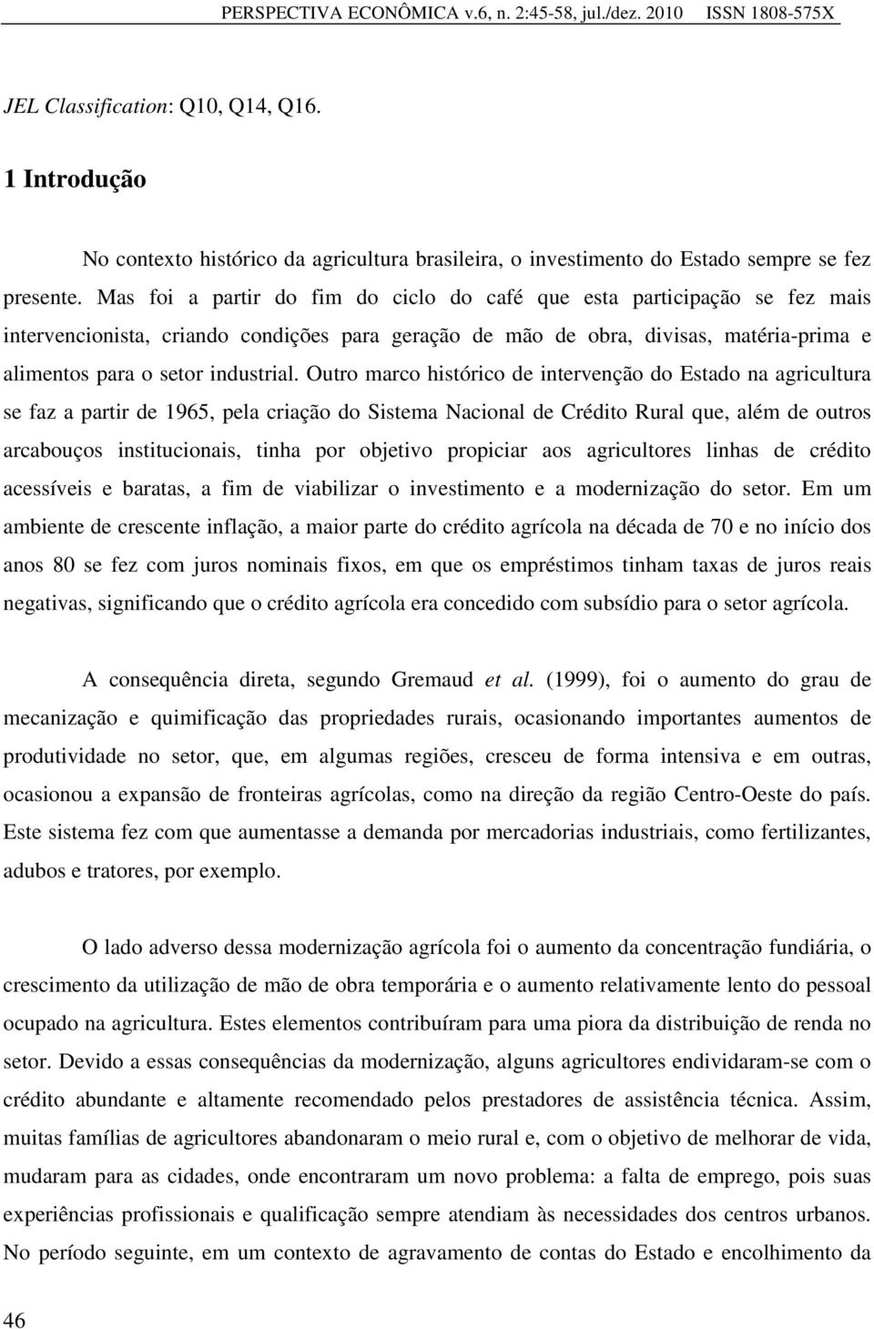 Mas foi a partir do fim do ciclo do café que esta participação se fez mais intervencionista, criando condições para geração de mão de obra, divisas, matéria-prima e alimentos para o setor industrial.