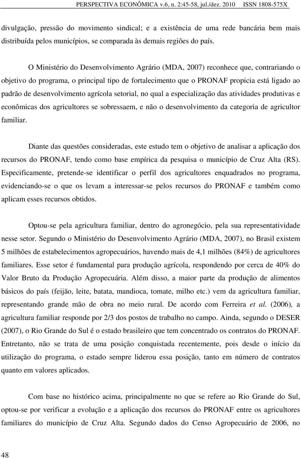 O Ministério do Desenvolvimento Agrário (MDA, 2007) reconhece que, contrariando o objetivo do programa, o principal tipo de fortalecimento que o PRONAF propicia está ligado ao padrão de