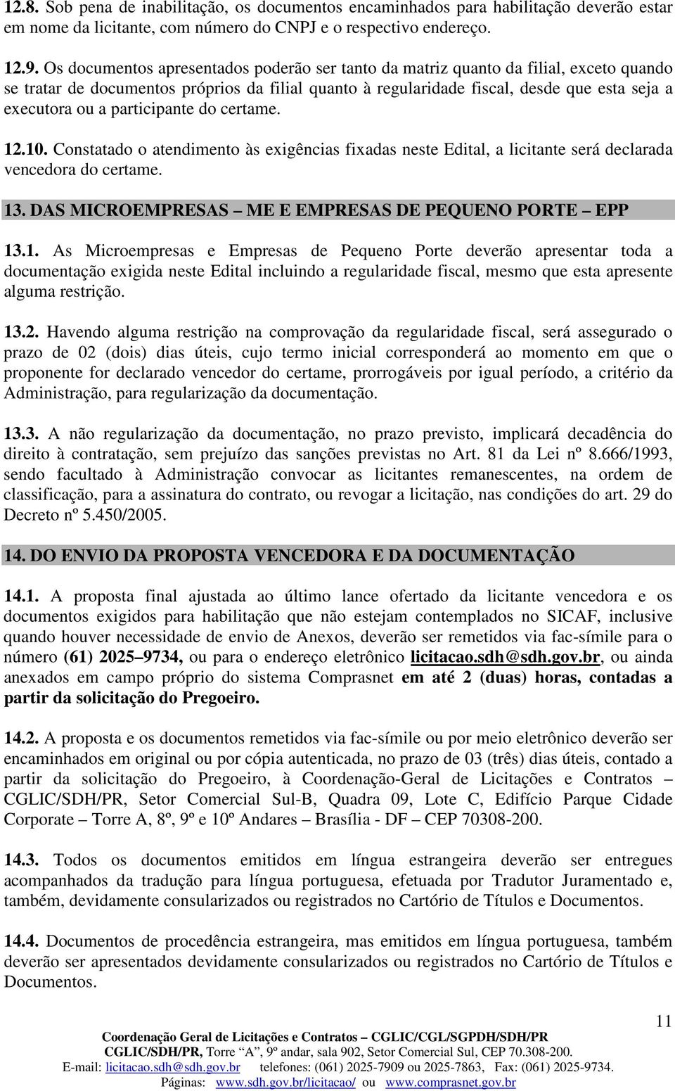 participante do certame. 12.10. Constatado o atendimento às exigências fixadas neste Edital, a licitante será declarada vencedora do certame. 13.