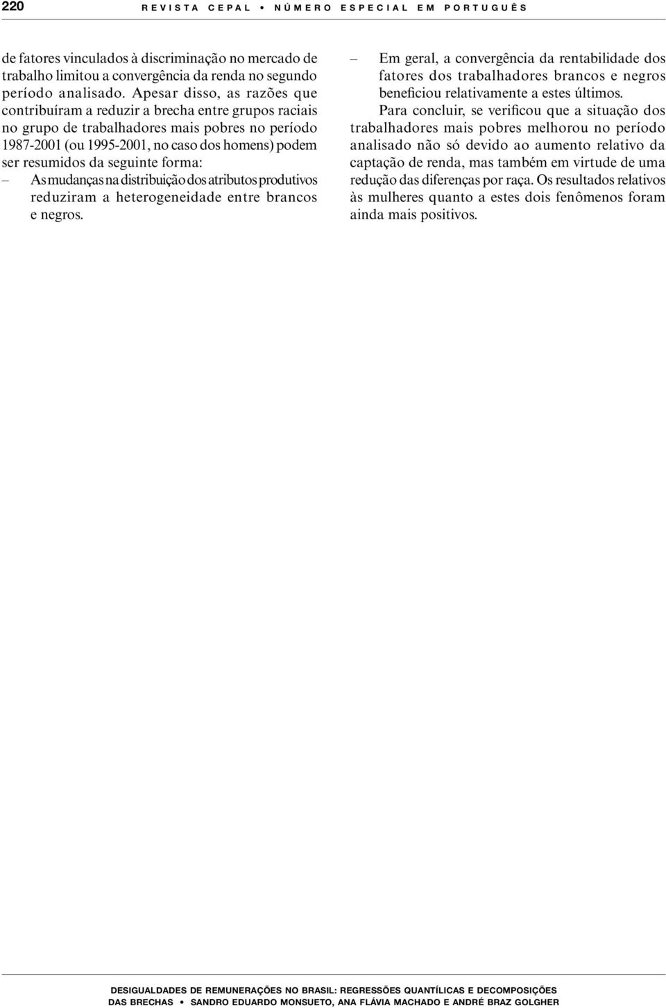 seguinte forma: As mudanças na distribuição dos atributos produtivos reduziram a heterogeneidade entre brancos e negros.
