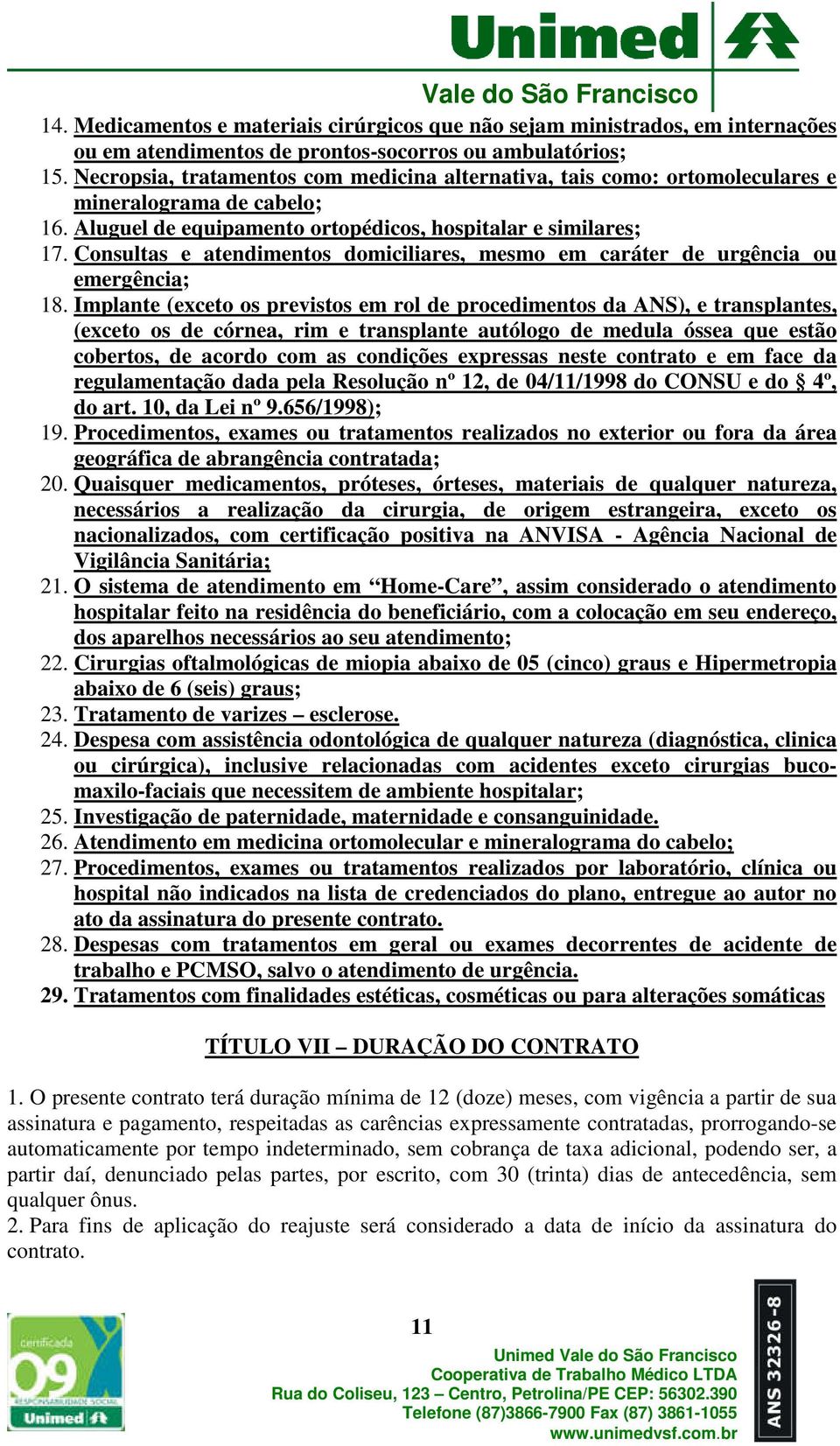 Consultas e atendimentos domiciliares, mesmo em caráter de urgência ou emergência; 18.