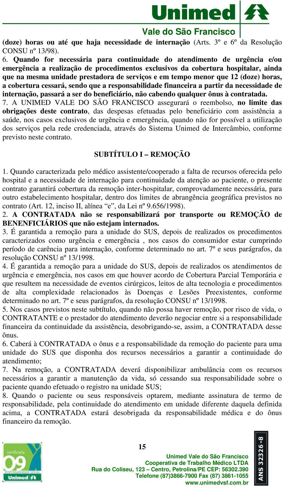 Quando for necessária para continuidade do atendimento de urgência e/ou emergência a realização de procedimentos exclusivos da cobertura hospitalar, ainda que na mesma unidade prestadora de serviços