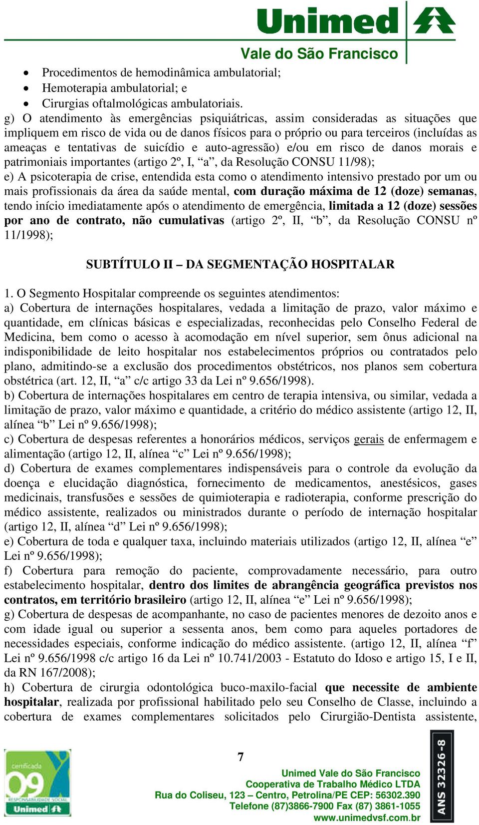 de suicídio e auto-agressão) e/ou em risco de danos morais e patrimoniais importantes (artigo 2º, I, a, da Resolução CONSU 11/98); e) A psicoterapia de crise, entendida esta como o atendimento