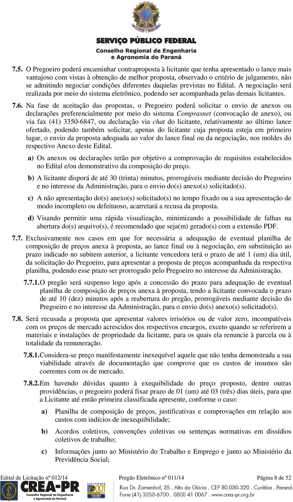 Na fase de aceitação das propostas, o Pregoeiro poderá solicitar o envio de anexos ou declarações preferencialmente por meio do sistema Comprasnet (convocação de anexo), ou via fax (41) 3350-6847, ou