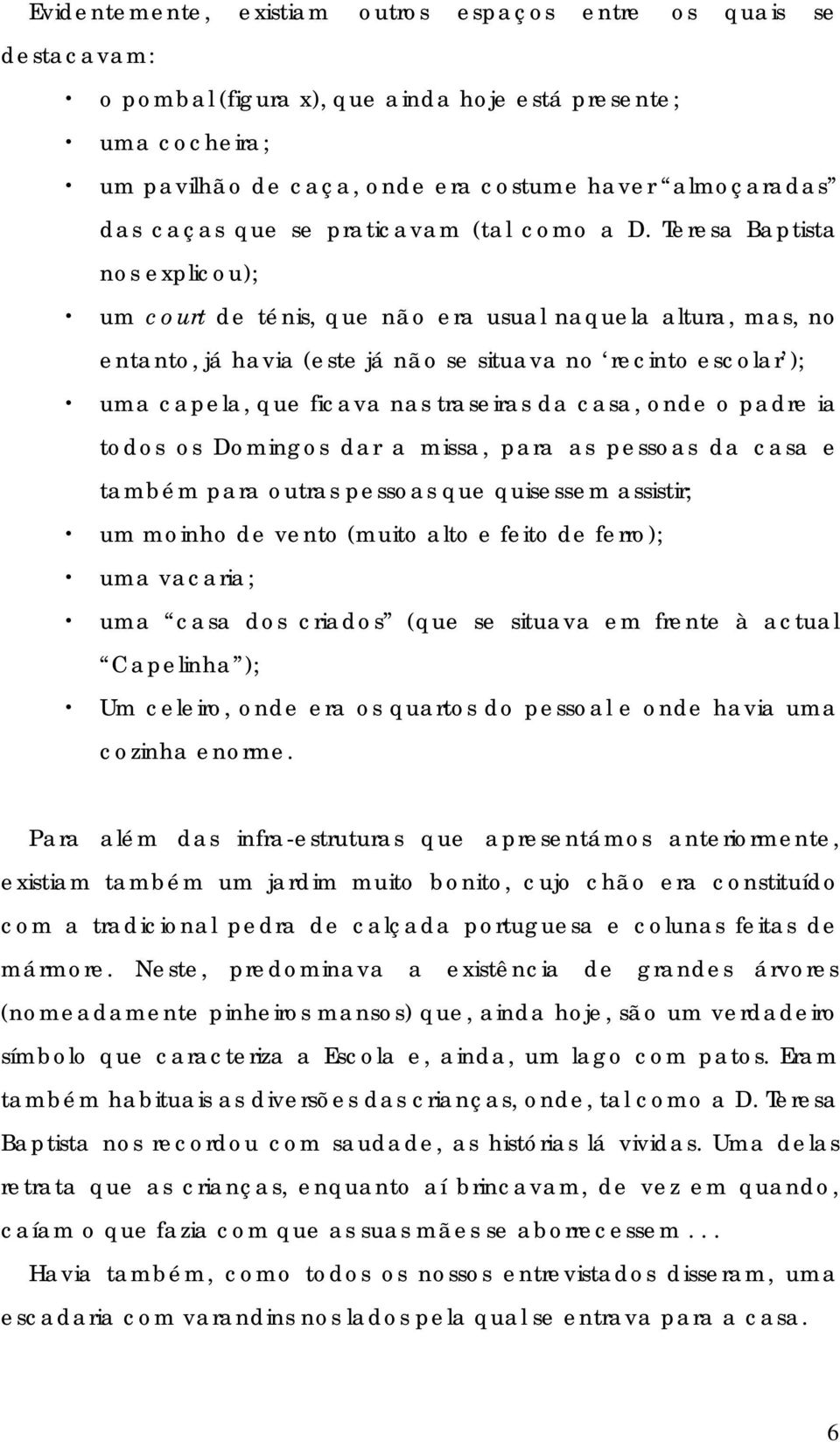 Teresa nos explicou); um court de ténis, que não era usual naquela altura, mas, no entanto, já havia (este já não se situava no recinto escolar ); uma capela, que ficava nas traseiras da casa, onde o