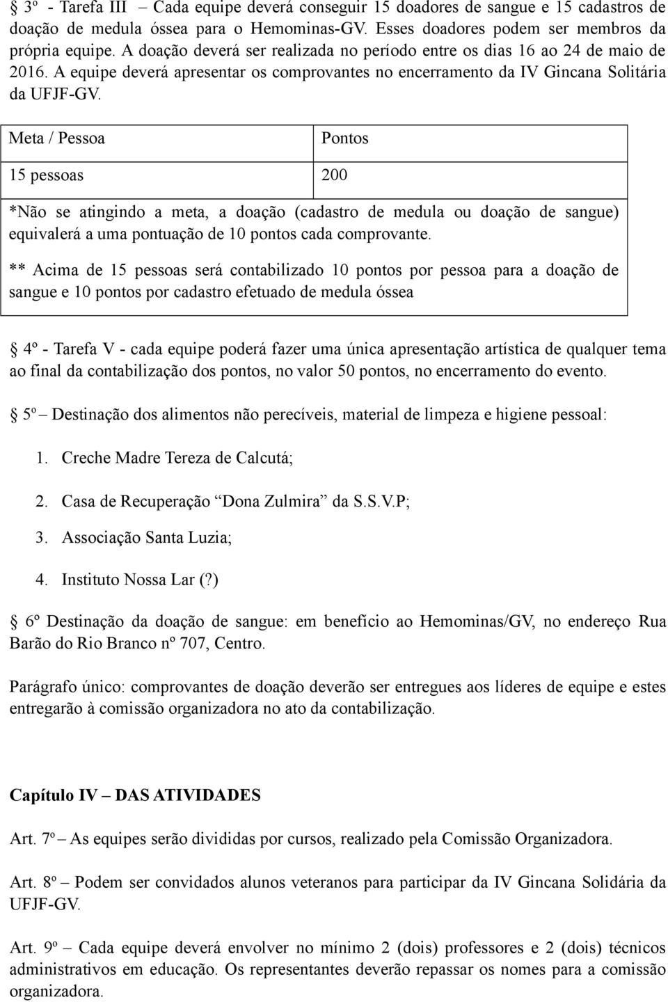 Meta / Pessoa Pontos 15 pessoas 200 *Não se atingindo a meta, a doação (cadastro de medula ou doação de sangue) equivalerá a uma pontuação de 10 pontos cada comprovante.