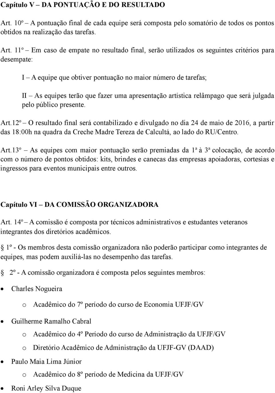 11 o Em caso de empate no resultado final, serão utilizados os seguintes critérios para desempate: I A equipe que obtiver pontuação no maior número de tarefas; II As equipes terão que fazer uma