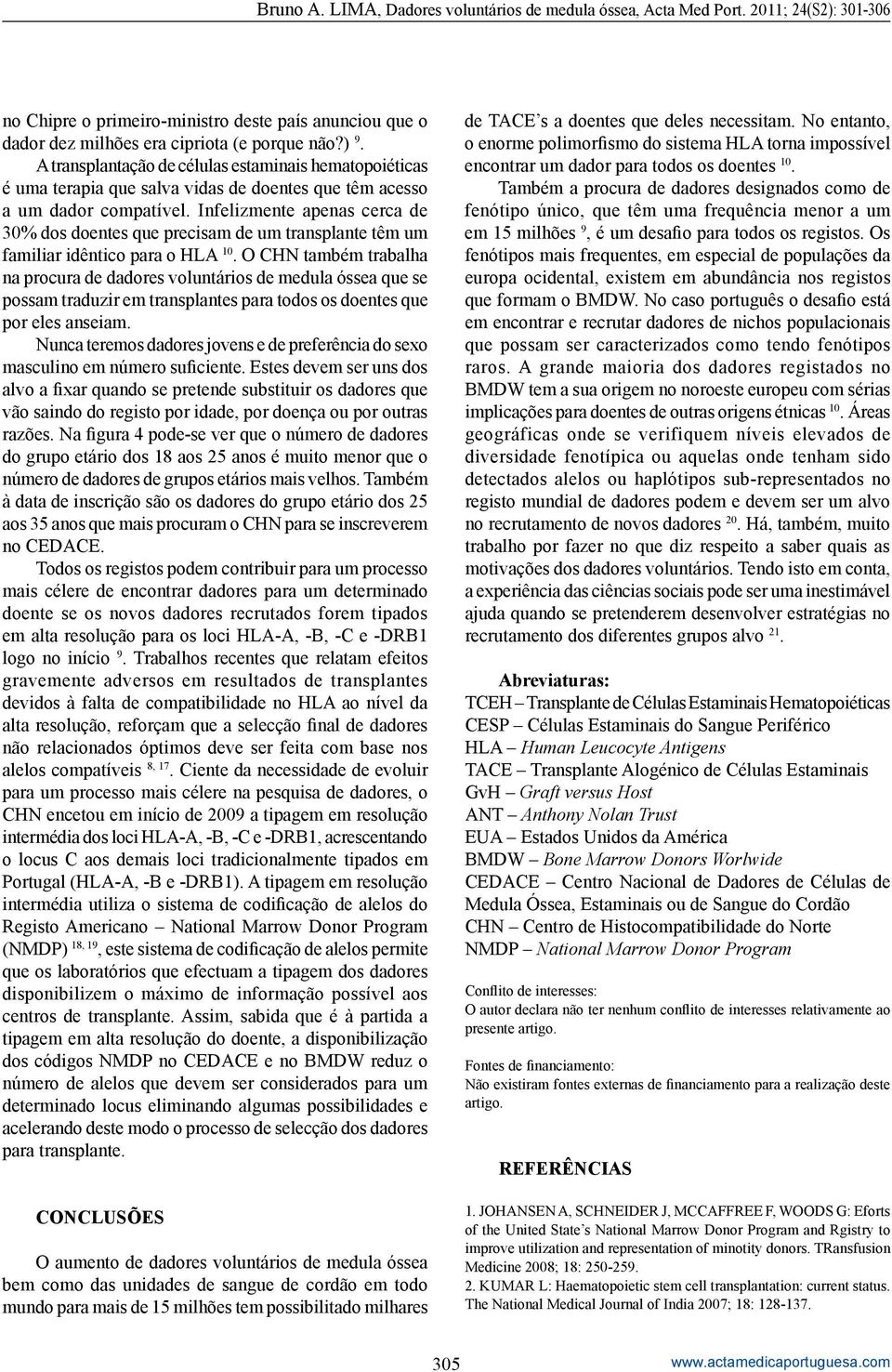 Infelizmente apenas cerca de 30% dos doentes que precisam de um transplante têm um familiar idêntico para o HLA 10.