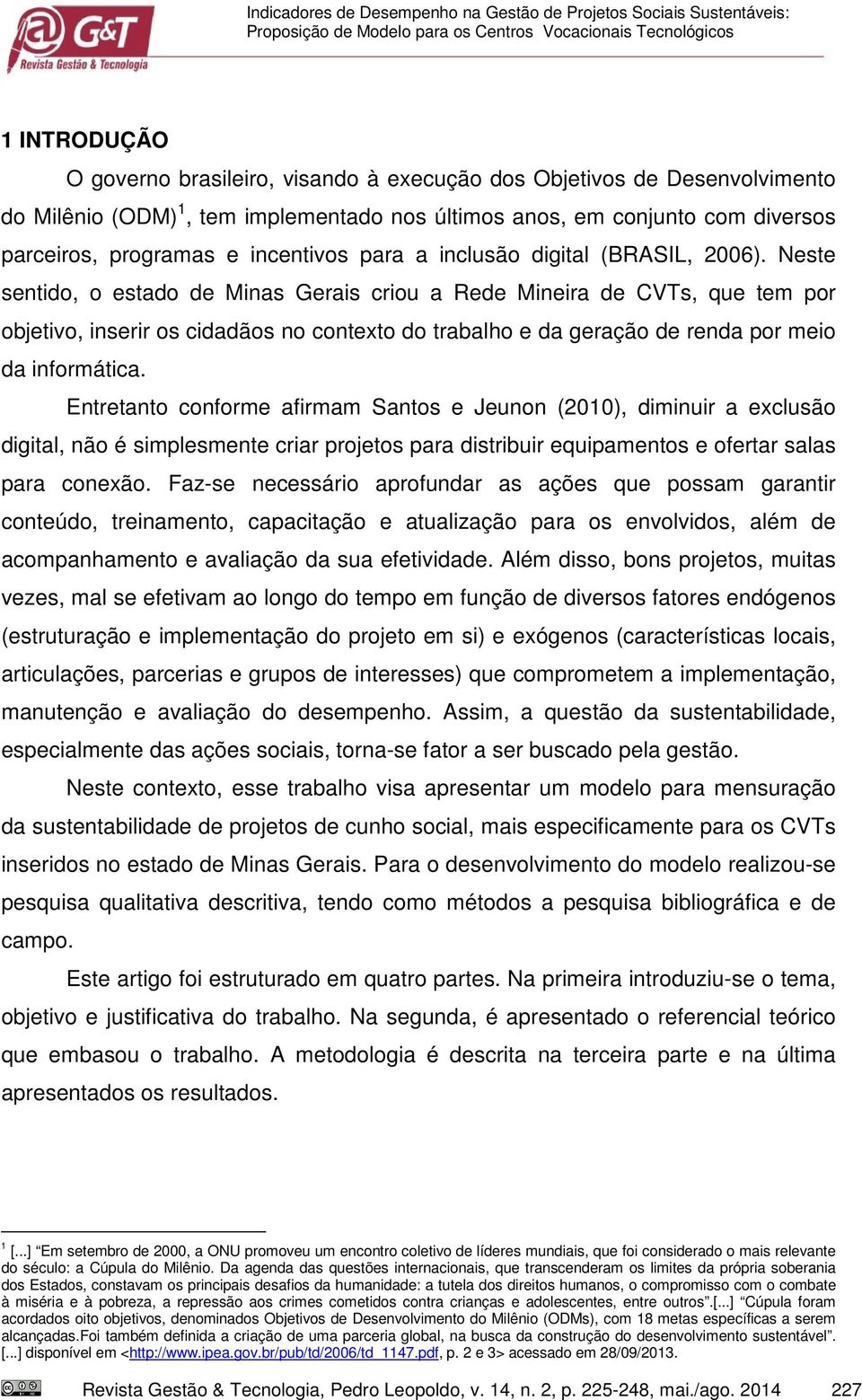 Neste sentido, o estado de Minas Gerais criou a Rede Mineira de CVTs, que tem por objetivo, inserir os cidadãos no contexto do trabalho e da geração de renda por meio da informática.