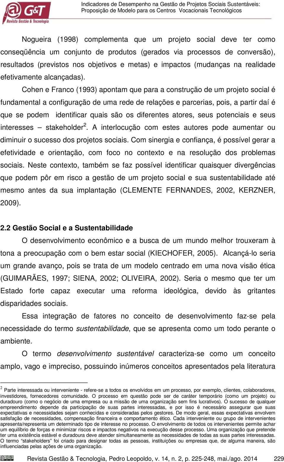 Cohen e Franco (1993) apontam que para a construção de um projeto social é fundamental a configuração de uma rede de relações e parcerias, pois, a partir daí é que se podem identificar quais são os