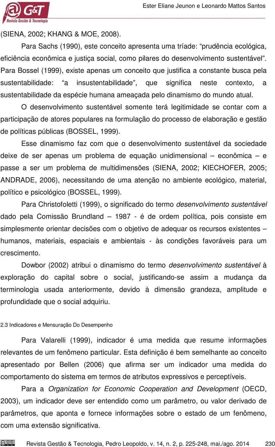 Para Bossel (1999), existe apenas um conceito que justifica a constante busca pela sustentabilidade: a insustentabilidade, que significa neste contexto, a sustentabilidade da espécie humana ameaçada