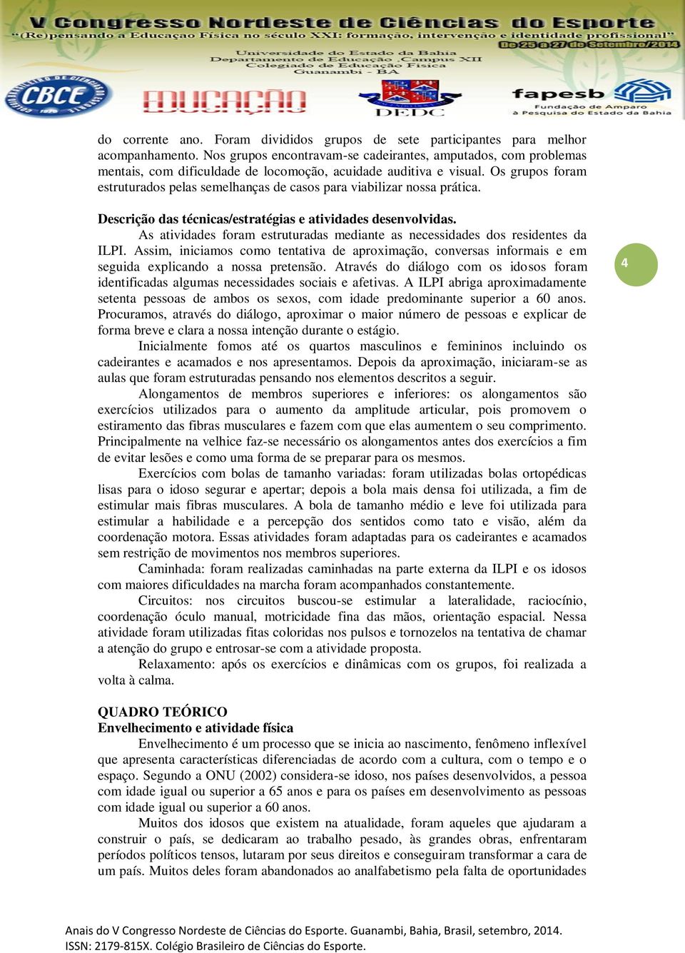 Os grupos foram estruturados pelas semelhanças de casos para viabilizar nossa prática. Descrição das técnicas/estratégias e atividades desenvolvidas.