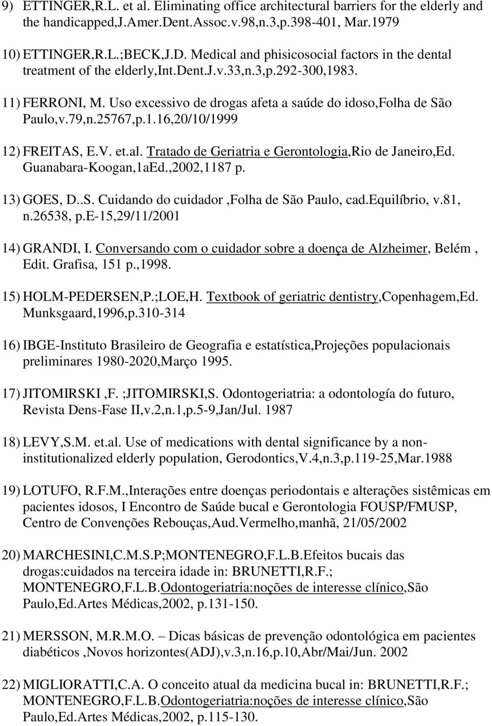 25767,p.1.16,20/10/1999 12) FREITAS, E.V. et.al. Tratado de Geriatria e Gerontologia,Rio de Janeiro,Ed. Guanabara-Koogan,1aEd.,2002,1187 p. 13) GOES, D..S. Cuidando do cuidador,folha de São Paulo, cad.