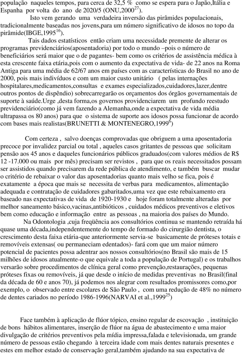 Tais dados estatísticos então criam uma necessidade premente de alterar os programas previdenciários(aposentadoria) por todo o mundo pois o número de beneficiários será maior que o de pagantes- bem