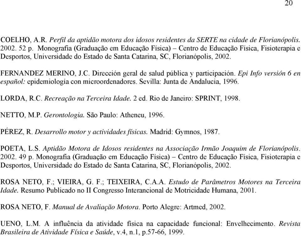 Epi Info versión 6 en español: epidemiología con microordenadores. Sevilla: Junta de Andalucia, 1996. LORDA, R.C. Recreação na Terceira Idade. 2 ed. Rio de Janeiro: SPRINT, 1998. NETTO, M.P. Gerontologia.