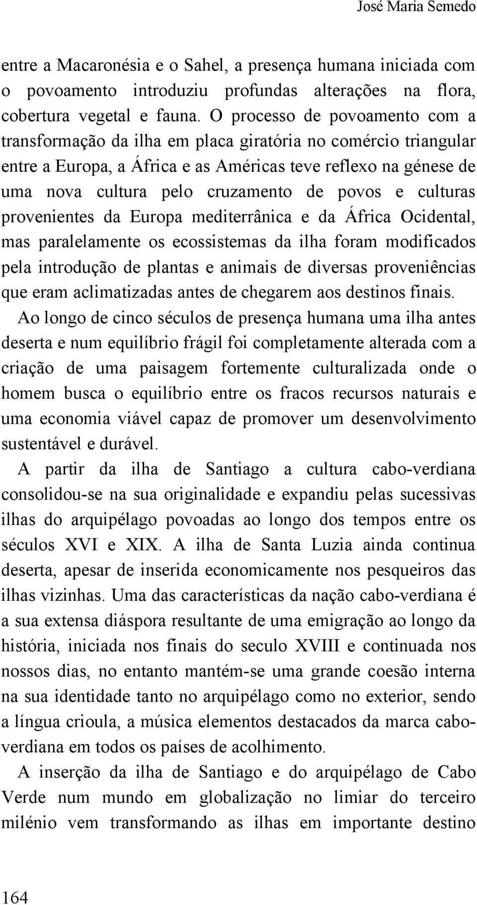 povos e culturas provenientes da Europa mediterrânica e da África Ocidental, mas paralelamente os ecossistemas da ilha foram modificados pela introdução de plantas e animais de diversas proveniências