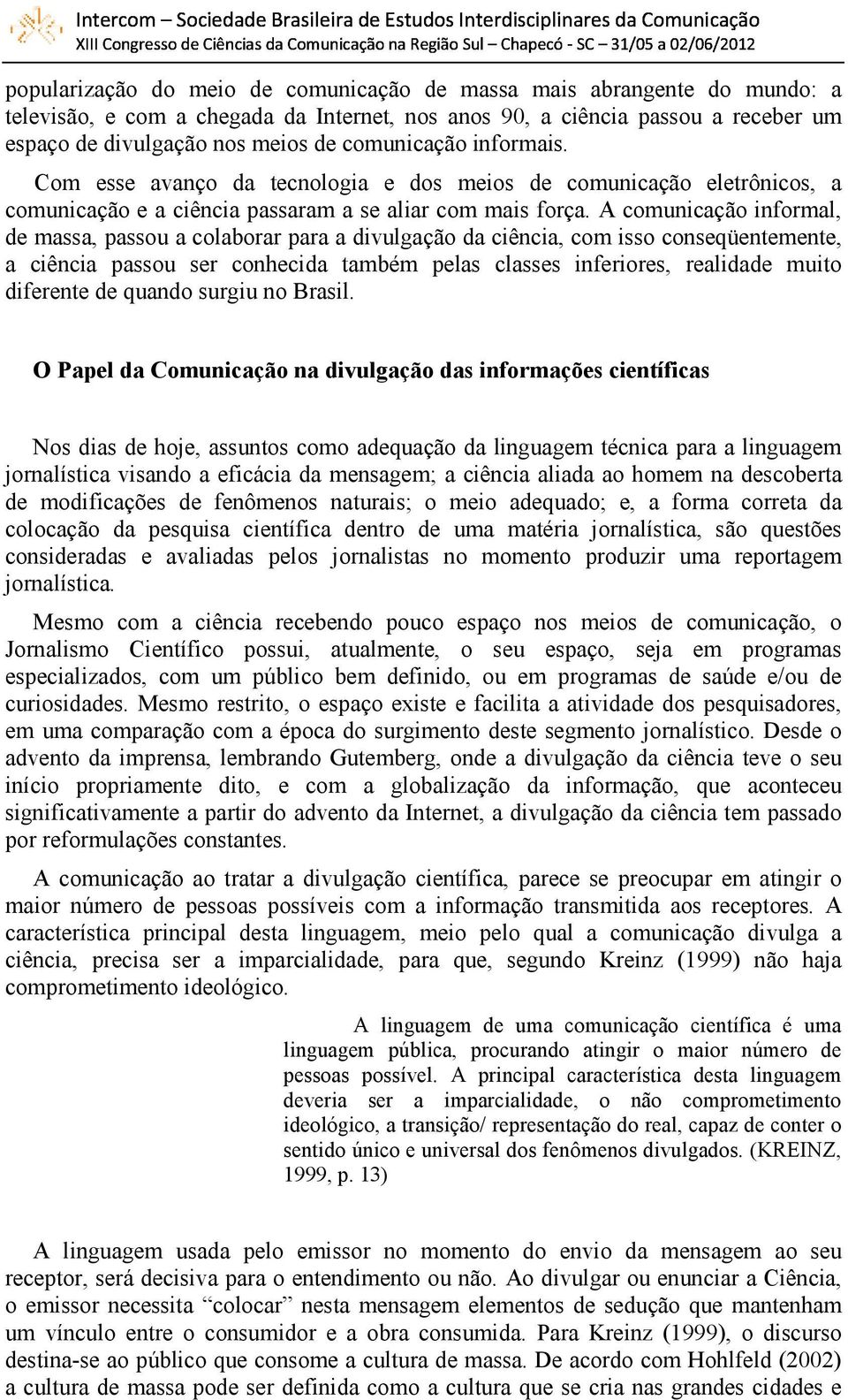 A comunicação informal, de massa, passou a colaborar para a divulgação da ciência, com isso conseqüentemente, a ciência passou ser conhecida também pelas classes inferiores, realidade muito diferente