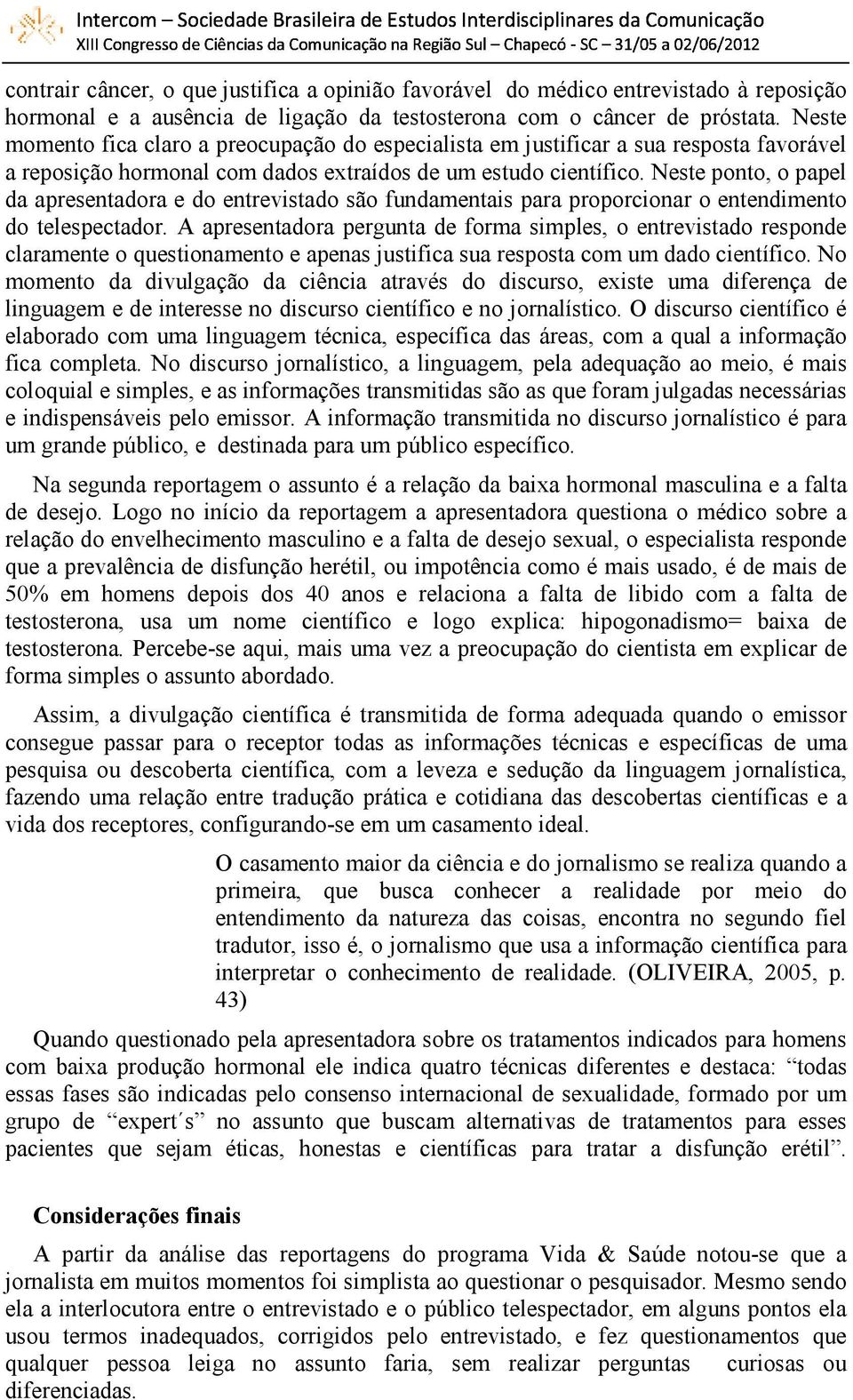 Neste ponto, o papel da apresentadora e do entrevistado são fundamentais para proporcionar o entendimento do telespectador.