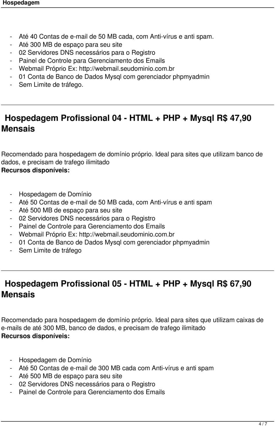 de espaço para seu site Hospedagem Profissional 05 - HTML + PHP + Mysql R$ 67,90 Recomendado para hospedagem de domínio próprio.