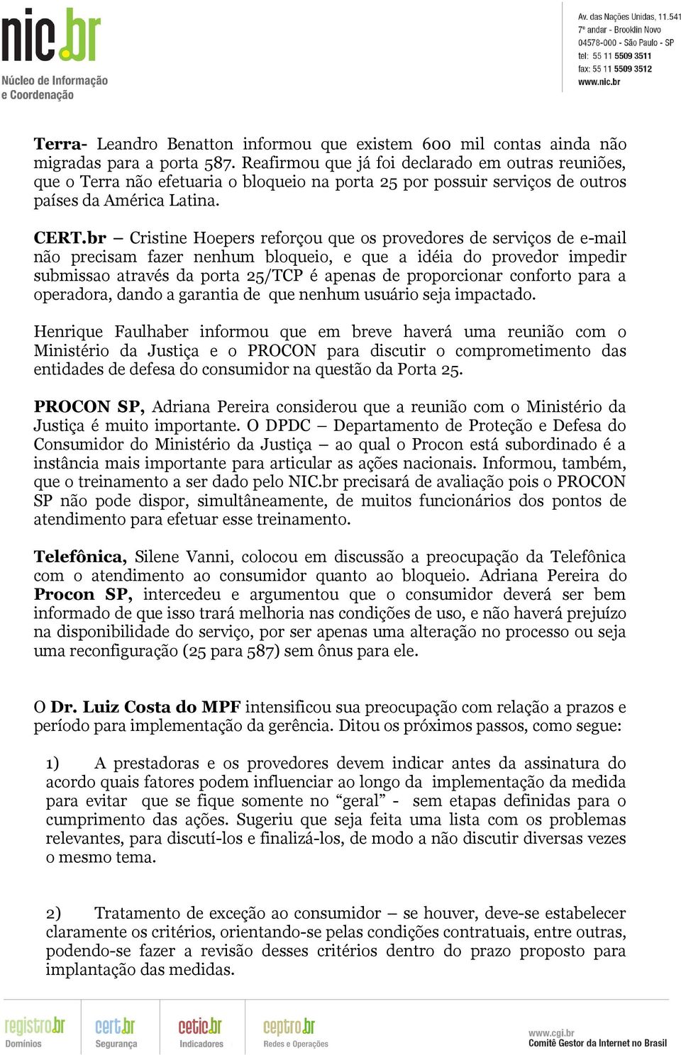 br Cristine Hoepers reforçou que os provedores de serviços de e-mail não precisam fazer nenhum bloqueio, e que a idéia do provedor impedir submissao através da porta 25/TCP é apenas de proporcionar