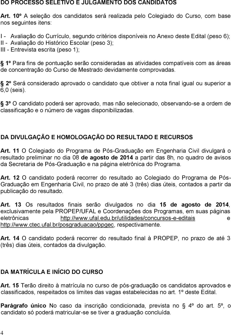 Avaliação do Histórico Escolar (peso 3); III - Entrevista escrita (peso 1); 1º Para fins de pontuação serão consideradas as atividades compatíveis com as áreas de concentração do Curso de Mestrado