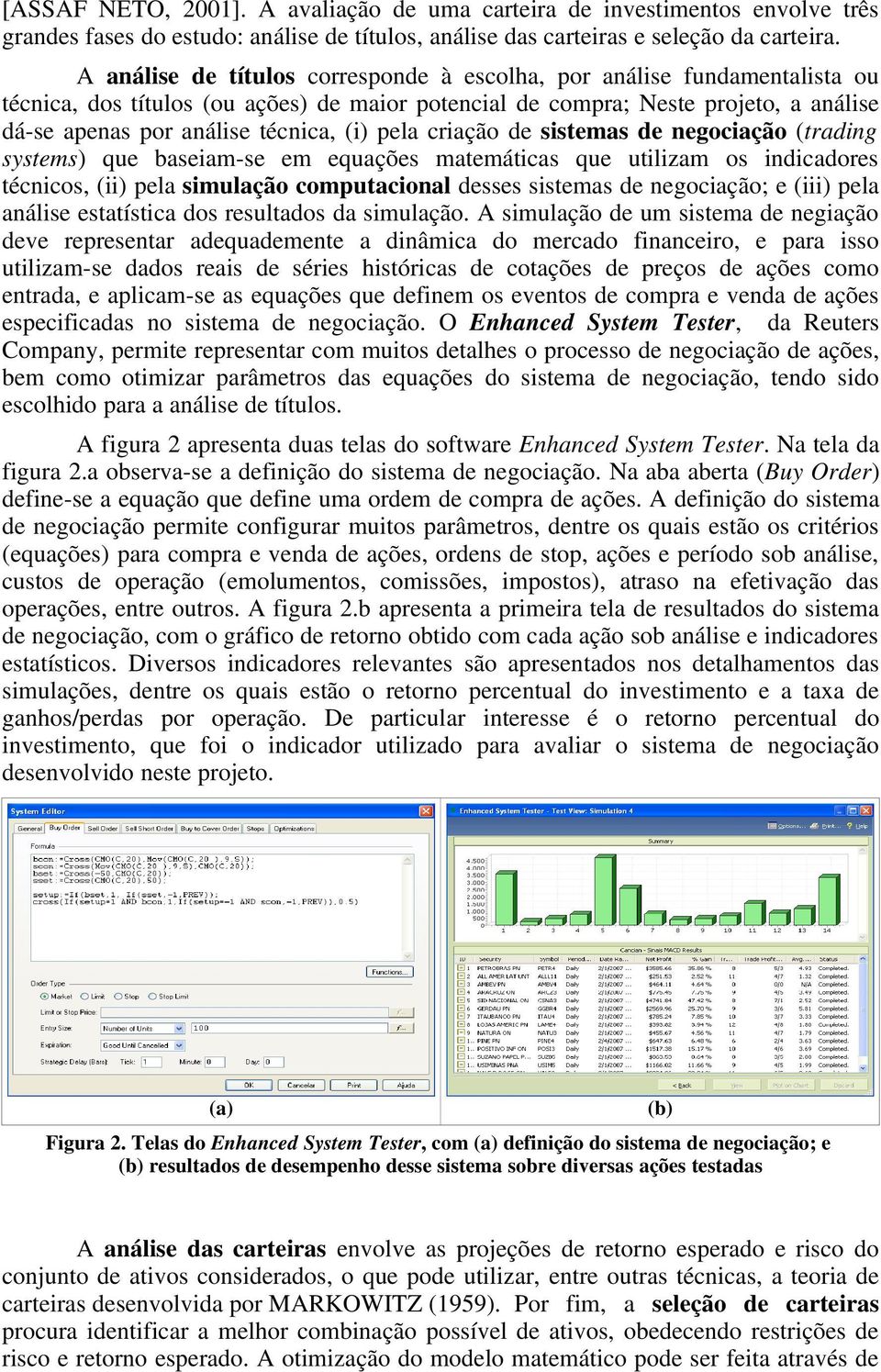 pela criação de sistemas de negociação (trading systems) que baseiam se em equações matemáticas que utilizam os indicadores técnicos, (ii) pela simulação computacional desses sistemas de negociação;